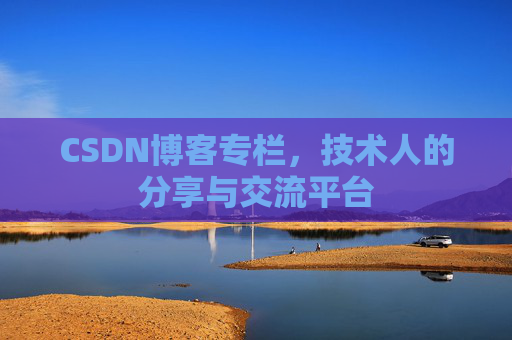 CSDN博客专栏，技术人的分享与交流平台